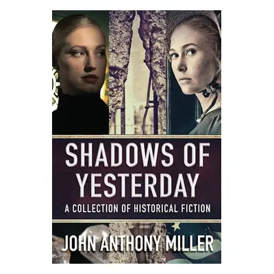 "Shadows of Yesterday: A Collection Of Historical Fiction" - "" ("Miller John Anthony")