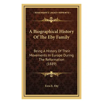 "A Biographical History Of The Eby Family: Being A History Of Their Movements In Europe During T