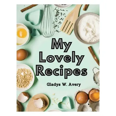 "My Lovely Recipes: Culinary Creations for a Healthier, and Longer Life" - "" ("Gladys W Avery")