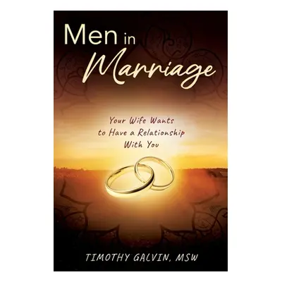 "Men In Marriage: Your Wife Wants to Have a Relationship With You" - "" ("Galvin Msw Timothy")