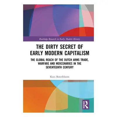 "The Dirty Secret of Early Modern Capitalism: The Global Reach of the Dutch Arms Trade, Warfare 