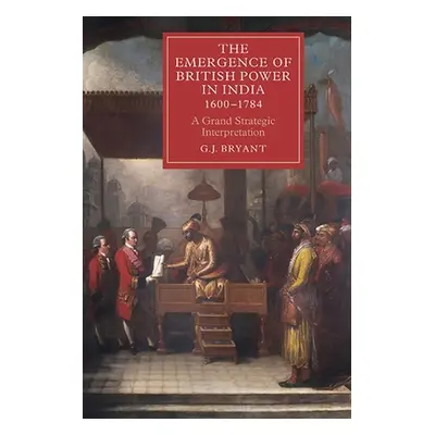 "The Emergence of British Power in India, 1600-1784: A Grand Strategic Interpretation" - "" ("Br