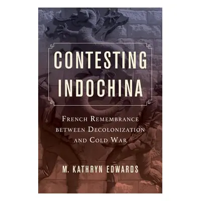 "Contesting Indochina: French Remembrance Between Decolonization and Cold War Volume 8" - "" ("E