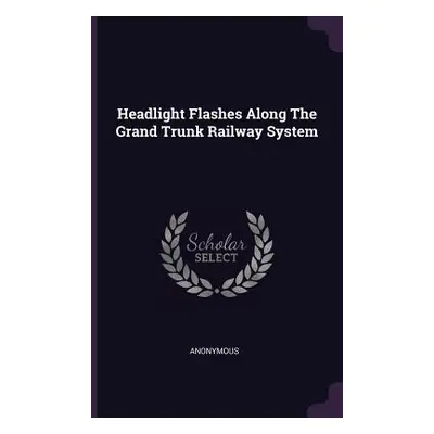 "Headlight Flashes Along The Grand Trunk Railway System" - "" ("Anonymous")