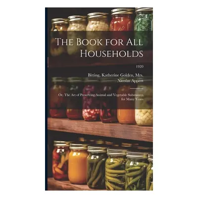 "The Book for All Households; or, The Art of Preserving Animal and Vegetable Substances for Many