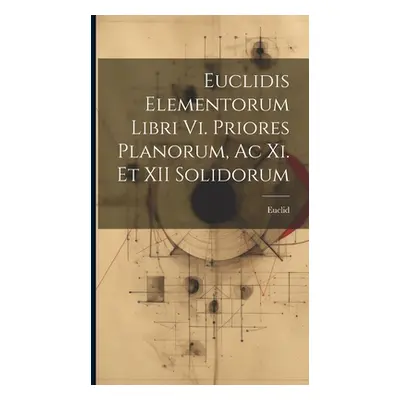 "Euclidis Elementorum Libri Vi. Priores Planorum, Ac Xi. Et XII Solidorum" - "" ("Euclid")