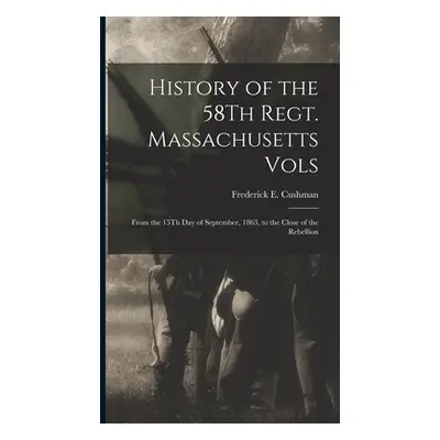 "History of the 58Th Regt. Massachusetts Vols: From the 15Th Day of September, 1863, to the Clos