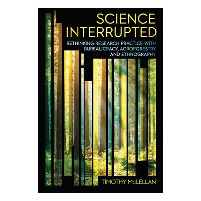 "Science Interrupted: Rethinking Research Practice with Bureaucracy, Agroforestry, and Ethnograp