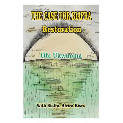 "The Case For Biafra Restoration" - "" ("Ukwuoma Obi")