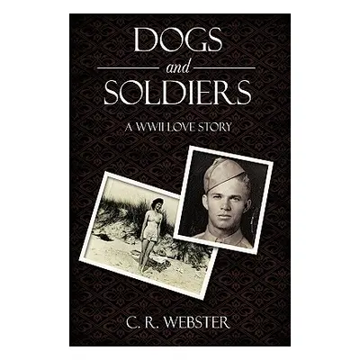 "Dogs and Soldiers: A WWII Love Story" - "" ("Webster C. R.")