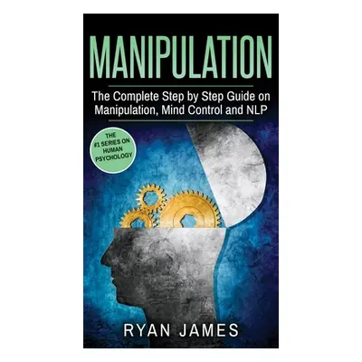 "Manipulation: The Complete Step by Step Guide on Manipulation, Mind Control and NLP (Manipulati