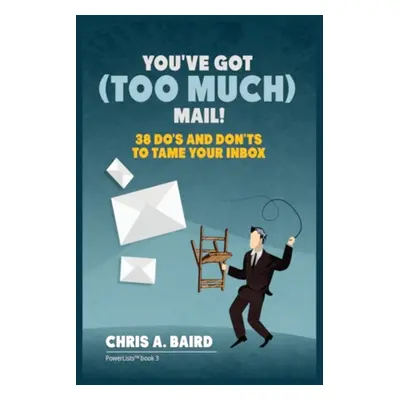 "Email: You've Got (Too Much) Mail! 38 Do's and Don'ts to Tame Your Inbox" - "" ("Baird Chris a.