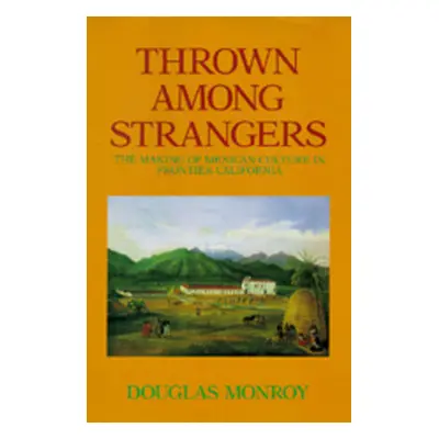 "Thrown Among Strangers: The Making of Mexican Culture in Frontier California" - "" ("Monroy Dou