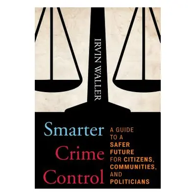 "Smarter Crime Control: A Guide to a Safer Future for Citizens, Communities, and Politicians" - 