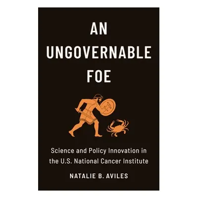 "An Ungovernable Foe: Science and Policy Innovation in the U.S. National Cancer Institute" - "" 