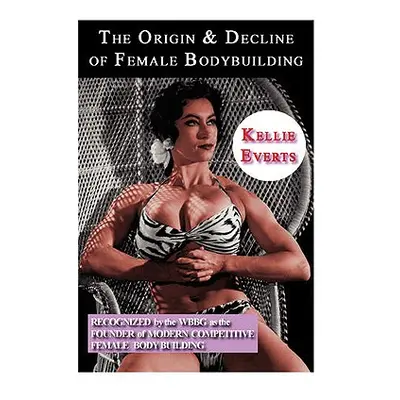 "The Origin & Decline of Female Body Building" - "" ("Everts Kellie")