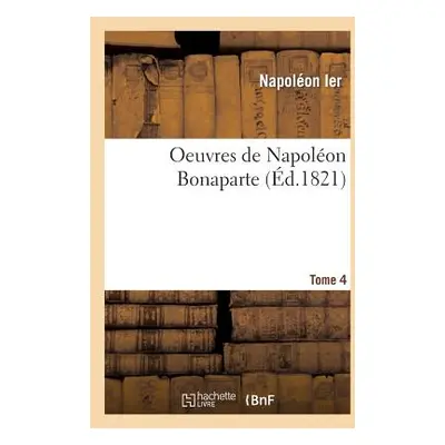 "Oeuvres de Napolon Bonaparte. T. 4" - "" ("Napolon Ier")