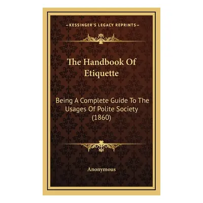 "The Handbook Of Etiquette: Being A Complete Guide To The Usages Of Polite Society (1860)" - "" 