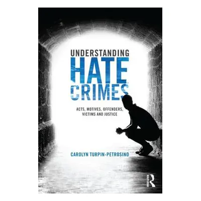 "Understanding Hate Crimes: Acts, Motives, Offenders, Victims, and Justice" - "" ("Turpin-Petros