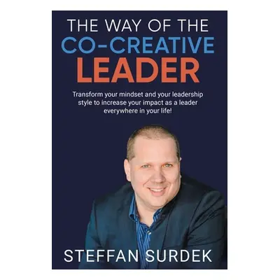 "The Way of the Co-Creative Leader: Transform your mindset and your leadership style to increase