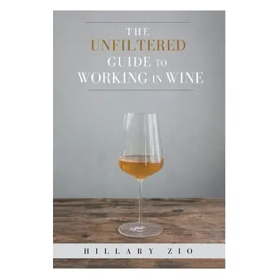 "The Unfiltered Guide to Working in Wine" - "" ("Zio Hillary")