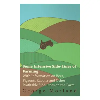 "Some Intensive Side-Lines of Farming - With Information on Bees, Pigeons, Rabbits and Other Pro