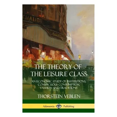 "The Theory of the Leisure Class: An Economic Study of Institutions, Conspicuous Consumption, Fa