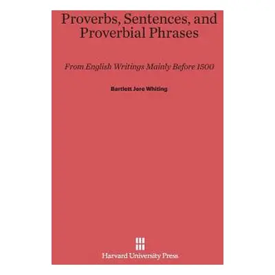 "Proverbs, Sentences, and Proverbial Phrases from English Writings Mainly Before 1500: From Engl