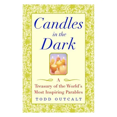 "Candles in the Dark: A Treasury of the World's Most Inspiring Parables" - "" ("Outcalt Todd")