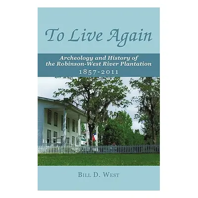 "To Live Again: Archeology and History of the Robinson-West River Plantation 1857-2011" - "" ("W