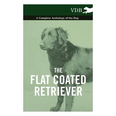 "The Flat Coated Retriever - A Complete Anthology of the Dog" - "" ("Various")