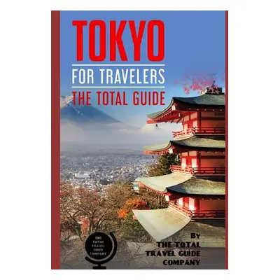 "TOKYO FOR TRAVELERS. The total guide: The comprehensive traveling guide for all your traveling 