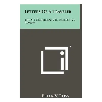 "Letters Of A Traveler: The Six Continents In Reflective Review" - "" ("Ross Peter V.")