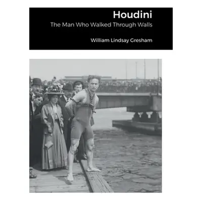 "Houdini: The Man Who Walked Through Walls" - "" ("Gresham William Lindsay")