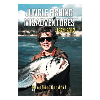 "Jungle Fishing Misadventures 1974-2012" - "" ("Orndorf Stephen")