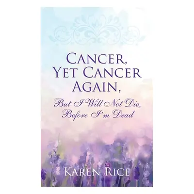 "Cancer, Yet Cancer Again: But I Will Not Die, Before I'm Dead" - "" ("Rice Karen")