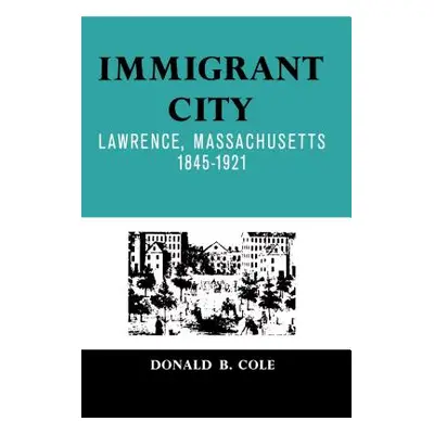 "Immigrant City: Lawrence, Massachusetts, 1845-1921" - "" ("Cole Donald B.")