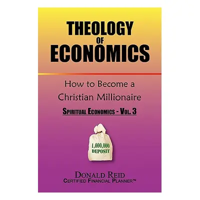 "Theology of Economics: How to Become a Christian Millionaire" - "" ("Reid Donald")