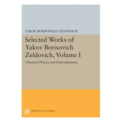 "Selected Works of Yakov Borisovich Zeldovich, Volume I: Chemical Physics and Hydrodynamics" - "