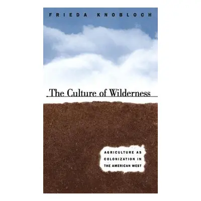 "The Culture of Wilderness: Agriculture As Colonization in the American West" - "" ("Knobloch Fr