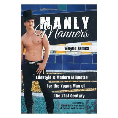 "Manly Manners: Lifestyle & Modern Etiquette for the Young Man of the 21st Century" - "" ("James