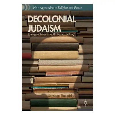 "Decolonial Judaism: Triumphal Failures of Barbaric Thinking" - "" ("Slabodsky S.")