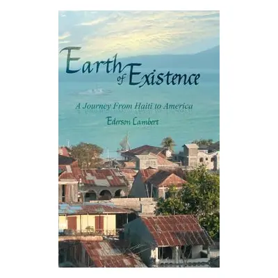 "Earth of Existence: A Journey From Haiti to America" - "" ("Lambert Ederson")