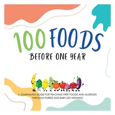 "100 Foods Before One Year: A Journaling Guide for tracking First Foods and allergies Through pu