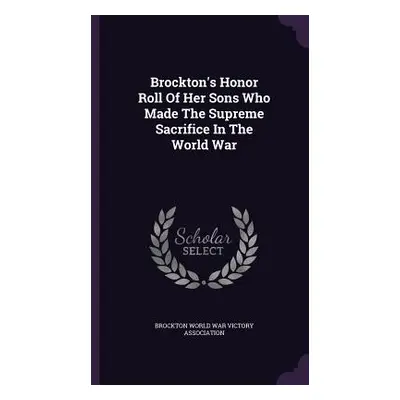 "Brockton's Honor Roll Of Her Sons Who Made The Supreme Sacrifice In The World War" - "" ("Brock