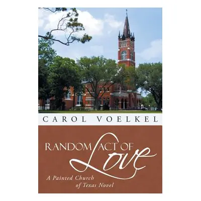 "Random Act of Love: A Painted Church of Texas Novel" - "" ("Voelkel Carol")