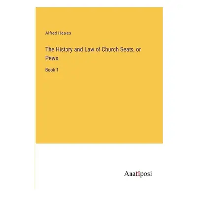 "The History and Law of Church Seats, or Pews: Book 1" - "" ("Heales Alfred")