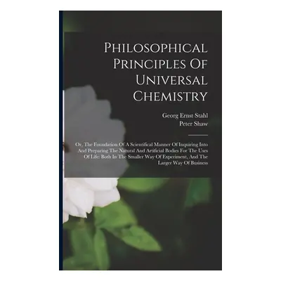 "Philosophical Principles Of Universal Chemistry: Or, The Foundation Of A Scientifical Manner Of