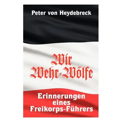 "Wir Wehr-Wlfe: Erinnerungen eines Freikorps-Fhrers" - "" ("Von Heydebreck Peter")