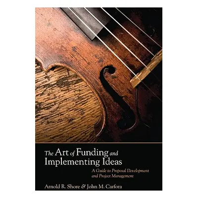 "The Art of Funding and Implementing Ideas: A Guide to Proposal Development and Project Manageme